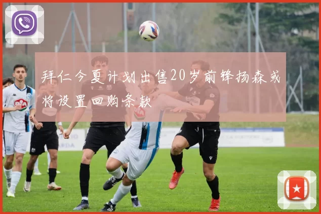 拜仁今夏计划出售20岁前锋扬森或将设置回购条款