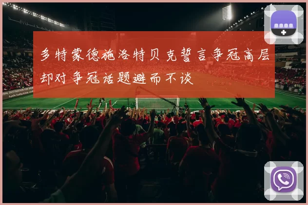 多特蒙德施洛特贝克誓言争冠高层却对争冠话题避而不谈