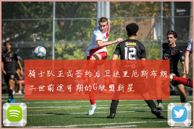 骑士队正式签约后卫达里厄斯布朗二世前途可期的G联盟新星