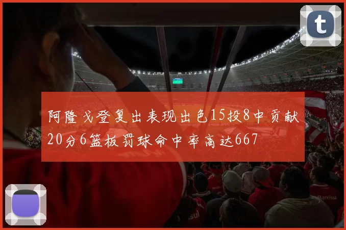 阿隆戈登复出表现出色15投8中贡献20分6篮板罚球命中率高达667